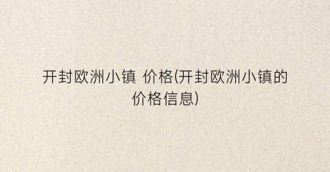 开封欧洲小镇 价格(开封欧洲小镇的价格信息)